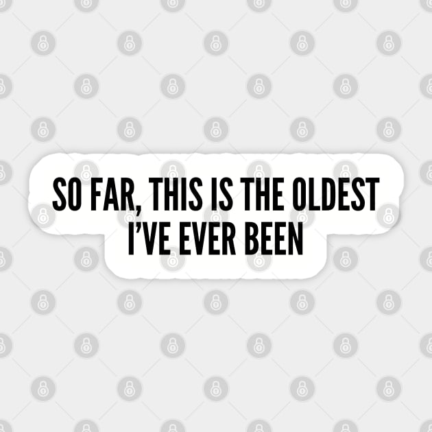 Funny - So Far This Is The Oldest I Have Been - Funny Birthday Joke Statement Humor Slogan Sticker by sillyslogans